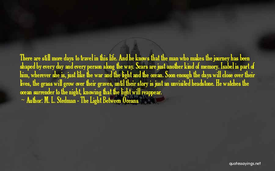 M. L. Stedman - The Light Between Oceans Quotes: There Are Still More Days To Travel In This Life. And He Knows That The Man Who Makes The Journey