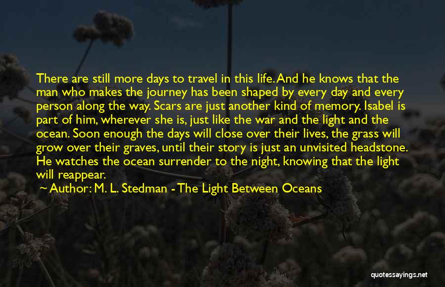 M. L. Stedman - The Light Between Oceans Quotes: There Are Still More Days To Travel In This Life. And He Knows That The Man Who Makes The Journey