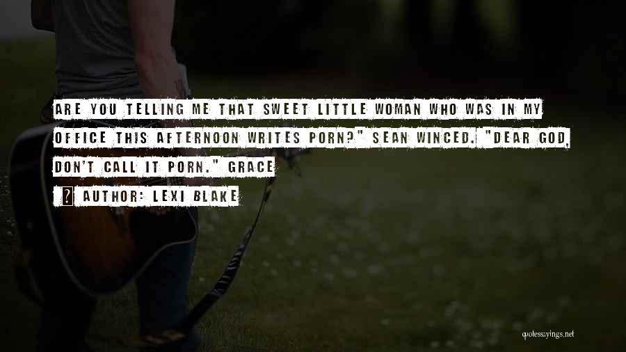 Lexi Blake Quotes: Are You Telling Me That Sweet Little Woman Who Was In My Office This Afternoon Writes Porn? Sean Winced. Dear