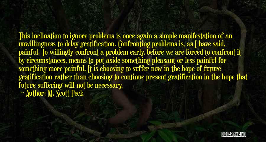 M. Scott Peck Quotes: This Inclination To Ignore Problems Is Once Again A Simple Manifestation Of An Unwillingness To Delay Gratification. Confronting Problems Is,