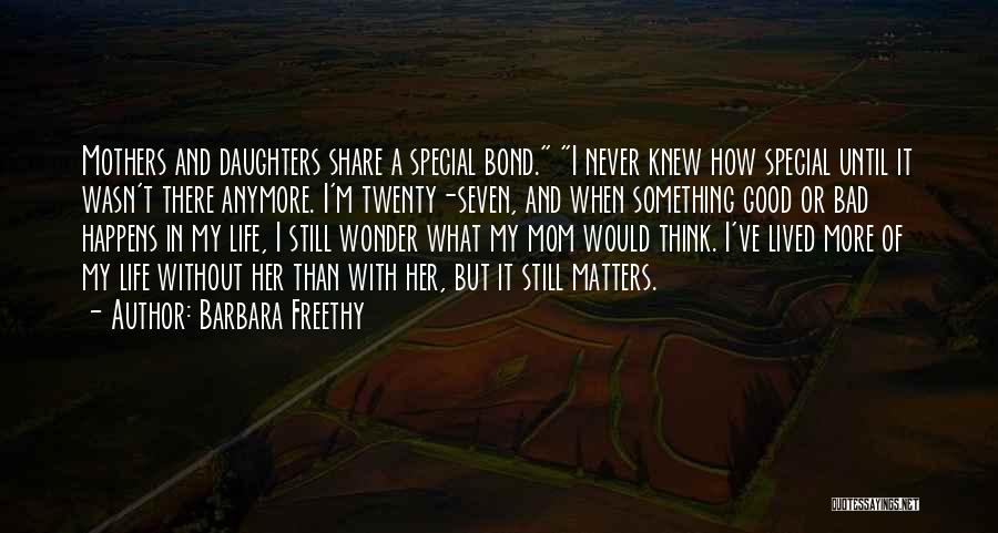 Barbara Freethy Quotes: Mothers And Daughters Share A Special Bond. I Never Knew How Special Until It Wasn't There Anymore. I'm Twenty-seven, And