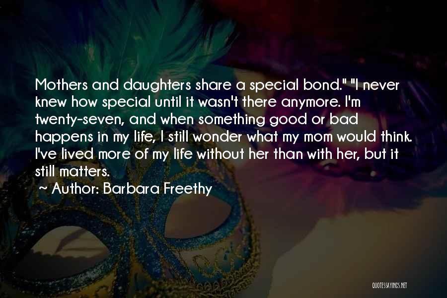 Barbara Freethy Quotes: Mothers And Daughters Share A Special Bond. I Never Knew How Special Until It Wasn't There Anymore. I'm Twenty-seven, And