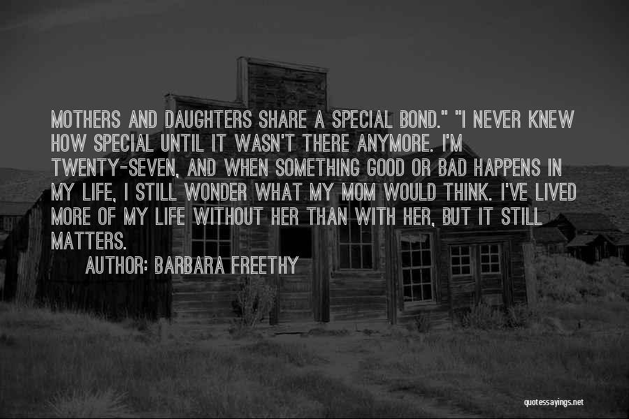 Barbara Freethy Quotes: Mothers And Daughters Share A Special Bond. I Never Knew How Special Until It Wasn't There Anymore. I'm Twenty-seven, And