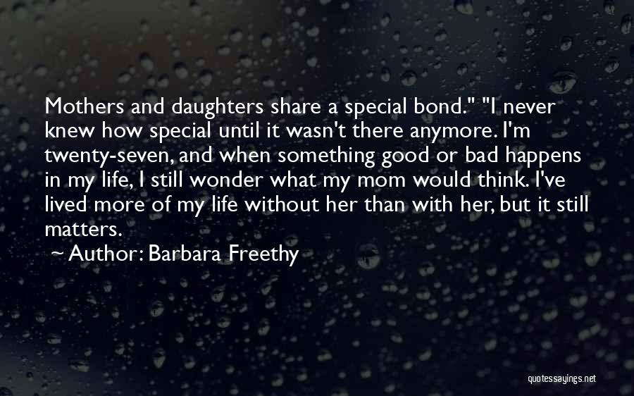 Barbara Freethy Quotes: Mothers And Daughters Share A Special Bond. I Never Knew How Special Until It Wasn't There Anymore. I'm Twenty-seven, And