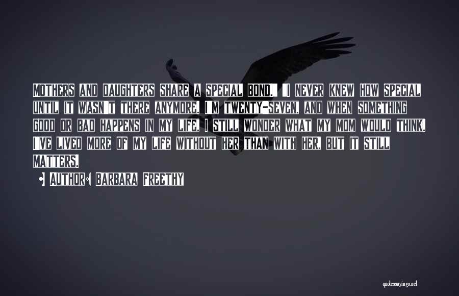 Barbara Freethy Quotes: Mothers And Daughters Share A Special Bond. I Never Knew How Special Until It Wasn't There Anymore. I'm Twenty-seven, And
