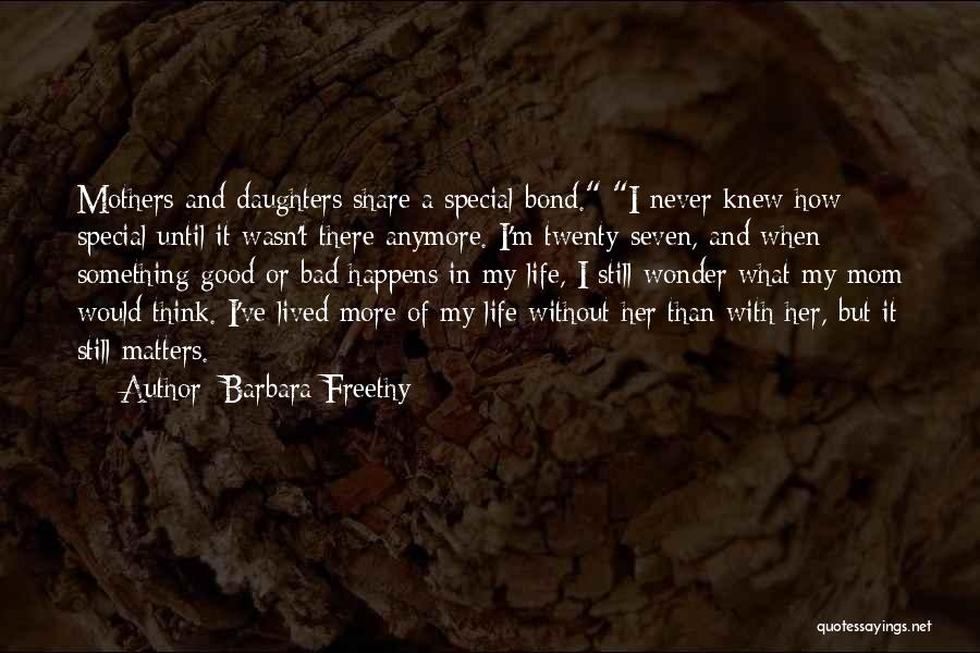 Barbara Freethy Quotes: Mothers And Daughters Share A Special Bond. I Never Knew How Special Until It Wasn't There Anymore. I'm Twenty-seven, And