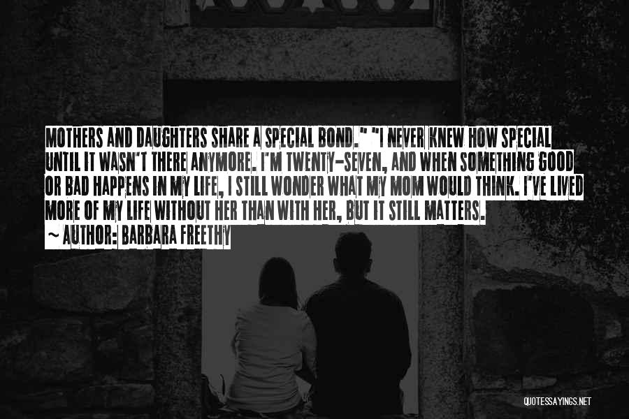 Barbara Freethy Quotes: Mothers And Daughters Share A Special Bond. I Never Knew How Special Until It Wasn't There Anymore. I'm Twenty-seven, And