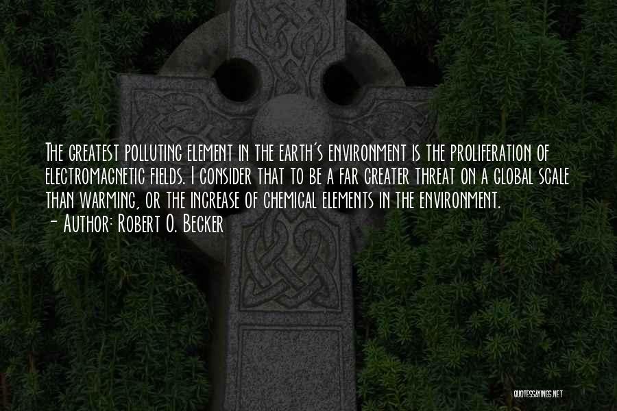 Robert O. Becker Quotes: The Greatest Polluting Element In The Earth's Environment Is The Proliferation Of Electromagnetic Fields. I Consider That To Be A