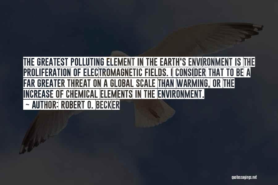 Robert O. Becker Quotes: The Greatest Polluting Element In The Earth's Environment Is The Proliferation Of Electromagnetic Fields. I Consider That To Be A