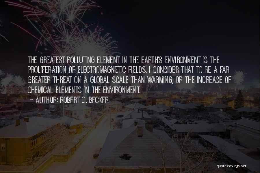 Robert O. Becker Quotes: The Greatest Polluting Element In The Earth's Environment Is The Proliferation Of Electromagnetic Fields. I Consider That To Be A