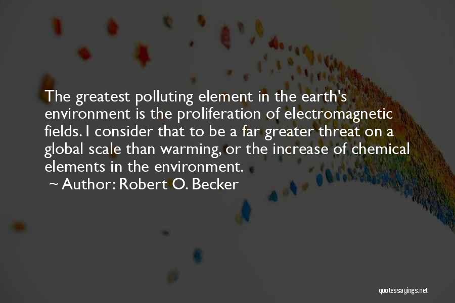 Robert O. Becker Quotes: The Greatest Polluting Element In The Earth's Environment Is The Proliferation Of Electromagnetic Fields. I Consider That To Be A