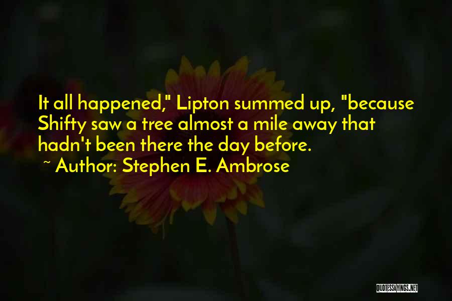 Stephen E. Ambrose Quotes: It All Happened, Lipton Summed Up, Because Shifty Saw A Tree Almost A Mile Away That Hadn't Been There The