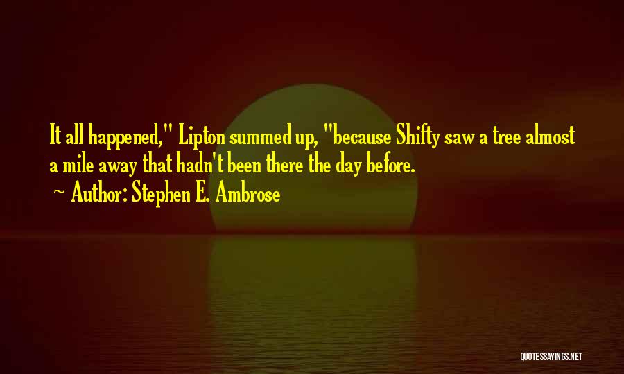 Stephen E. Ambrose Quotes: It All Happened, Lipton Summed Up, Because Shifty Saw A Tree Almost A Mile Away That Hadn't Been There The