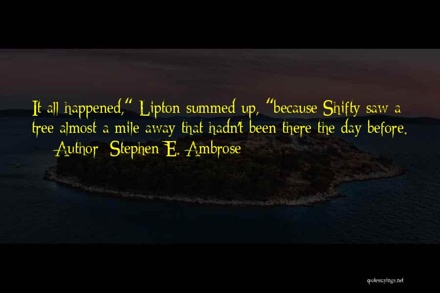 Stephen E. Ambrose Quotes: It All Happened, Lipton Summed Up, Because Shifty Saw A Tree Almost A Mile Away That Hadn't Been There The
