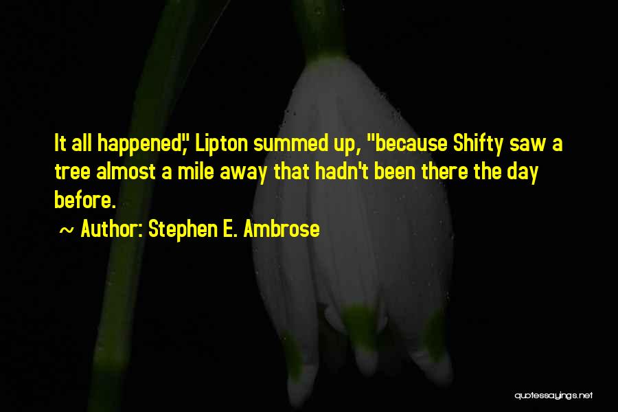 Stephen E. Ambrose Quotes: It All Happened, Lipton Summed Up, Because Shifty Saw A Tree Almost A Mile Away That Hadn't Been There The