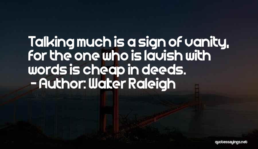 Walter Raleigh Quotes: Talking Much Is A Sign Of Vanity, For The One Who Is Lavish With Words Is Cheap In Deeds.