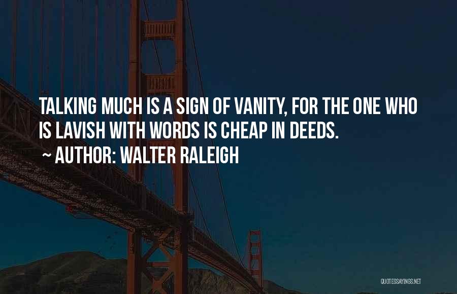 Walter Raleigh Quotes: Talking Much Is A Sign Of Vanity, For The One Who Is Lavish With Words Is Cheap In Deeds.