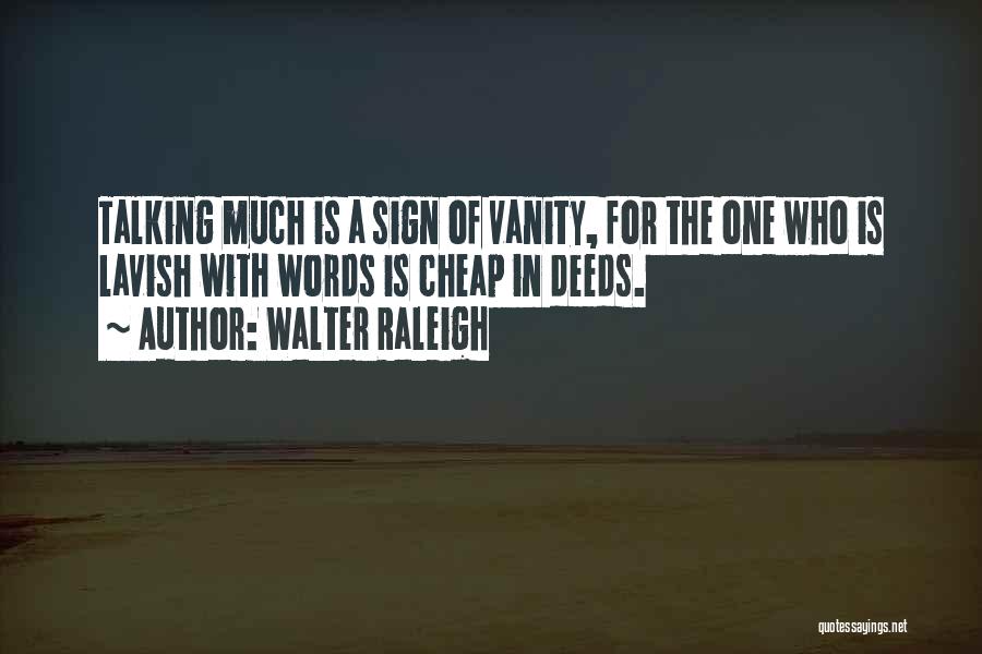 Walter Raleigh Quotes: Talking Much Is A Sign Of Vanity, For The One Who Is Lavish With Words Is Cheap In Deeds.