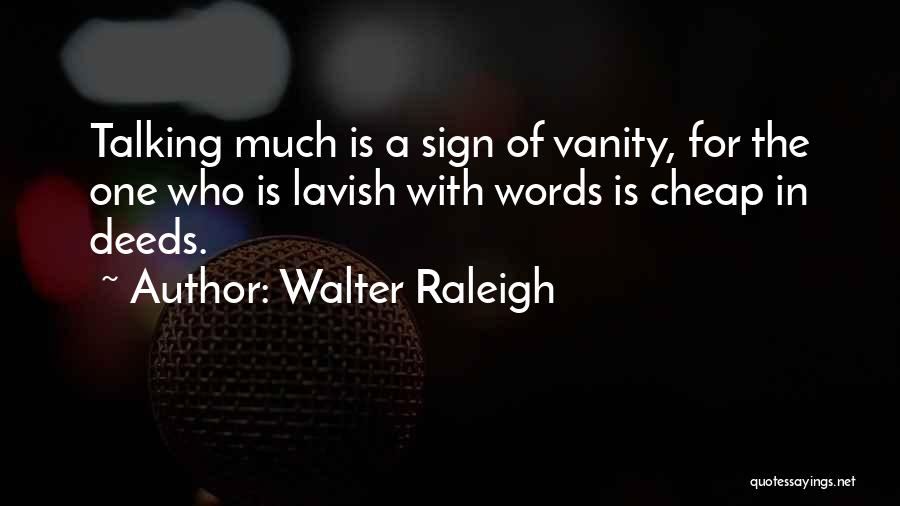 Walter Raleigh Quotes: Talking Much Is A Sign Of Vanity, For The One Who Is Lavish With Words Is Cheap In Deeds.