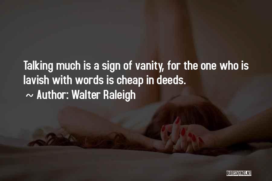 Walter Raleigh Quotes: Talking Much Is A Sign Of Vanity, For The One Who Is Lavish With Words Is Cheap In Deeds.