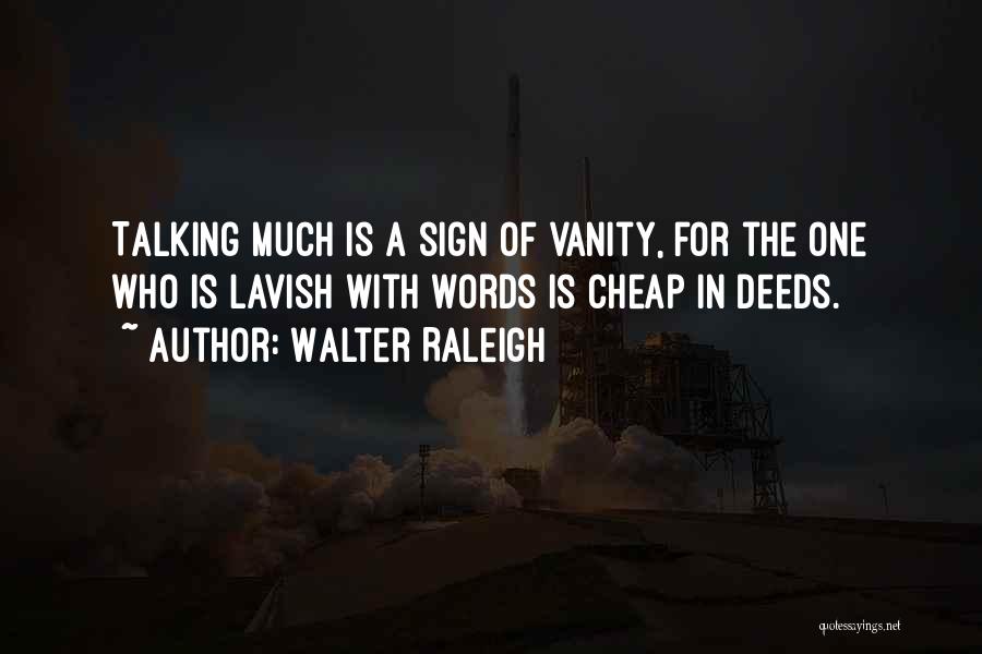 Walter Raleigh Quotes: Talking Much Is A Sign Of Vanity, For The One Who Is Lavish With Words Is Cheap In Deeds.