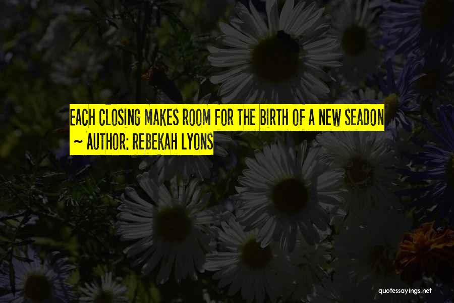 Rebekah Lyons Quotes: Each Closing Makes Room For The Birth Of A New Seadon