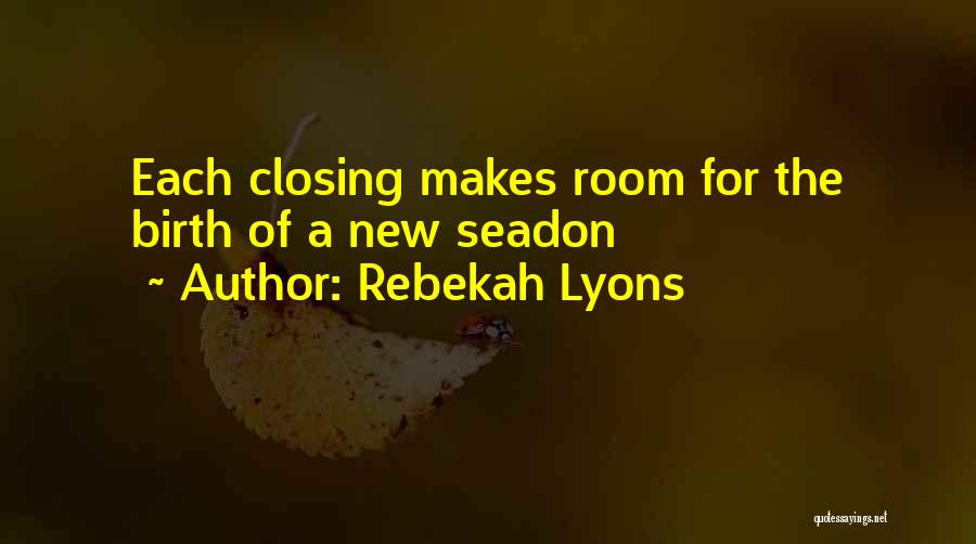 Rebekah Lyons Quotes: Each Closing Makes Room For The Birth Of A New Seadon