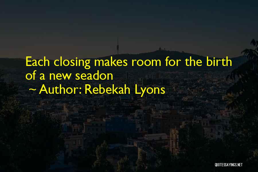 Rebekah Lyons Quotes: Each Closing Makes Room For The Birth Of A New Seadon
