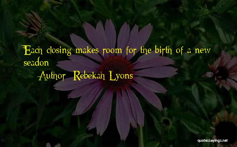 Rebekah Lyons Quotes: Each Closing Makes Room For The Birth Of A New Seadon