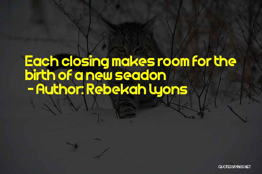 Rebekah Lyons Quotes: Each Closing Makes Room For The Birth Of A New Seadon