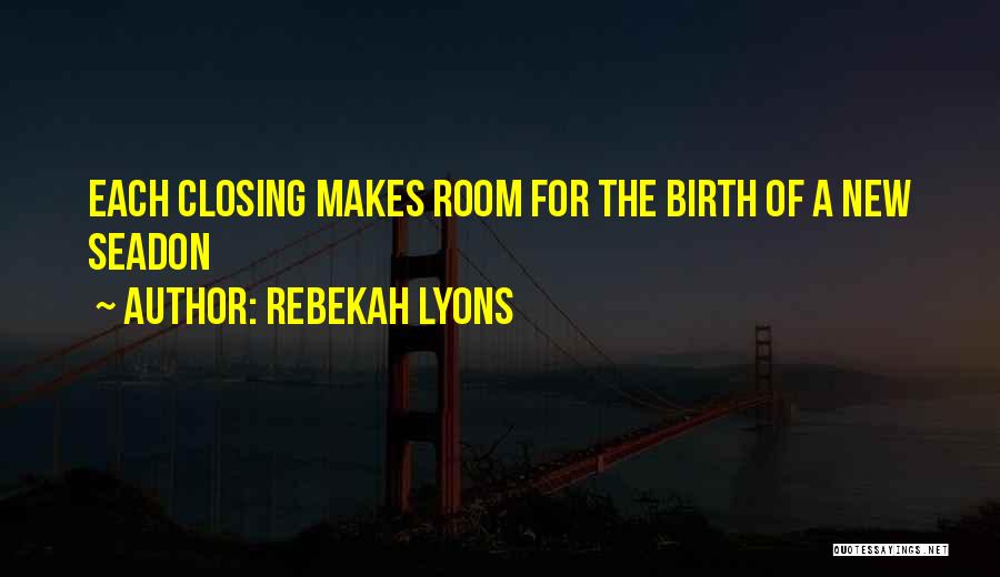 Rebekah Lyons Quotes: Each Closing Makes Room For The Birth Of A New Seadon