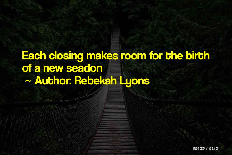 Rebekah Lyons Quotes: Each Closing Makes Room For The Birth Of A New Seadon
