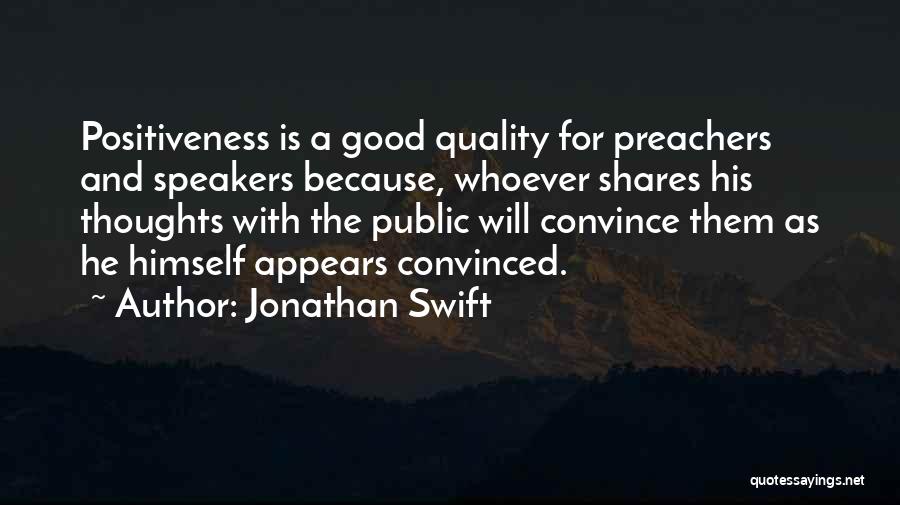 Jonathan Swift Quotes: Positiveness Is A Good Quality For Preachers And Speakers Because, Whoever Shares His Thoughts With The Public Will Convince Them