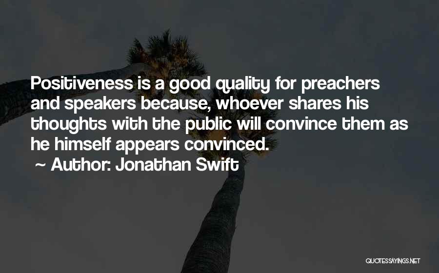 Jonathan Swift Quotes: Positiveness Is A Good Quality For Preachers And Speakers Because, Whoever Shares His Thoughts With The Public Will Convince Them
