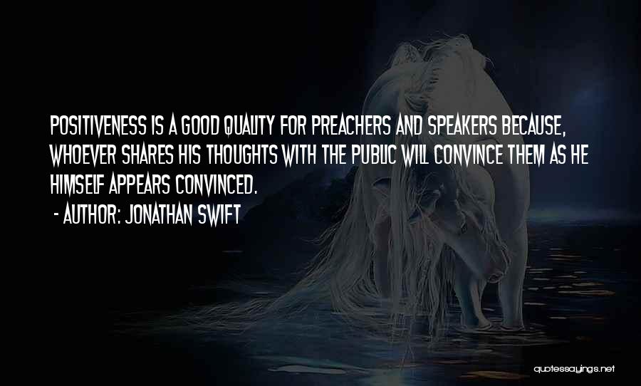 Jonathan Swift Quotes: Positiveness Is A Good Quality For Preachers And Speakers Because, Whoever Shares His Thoughts With The Public Will Convince Them