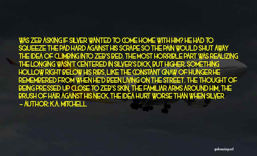 K.A. Mitchell Quotes: Was Zeb Asking If Silver Wanted To Come Home With Him? He Had To Squeeze The Pad Hard Against His
