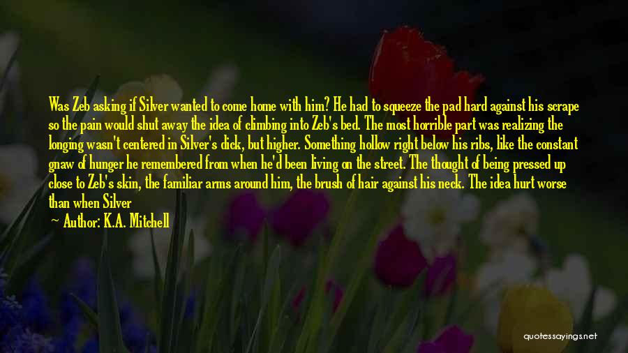 K.A. Mitchell Quotes: Was Zeb Asking If Silver Wanted To Come Home With Him? He Had To Squeeze The Pad Hard Against His