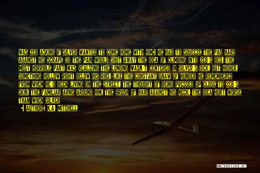 K.A. Mitchell Quotes: Was Zeb Asking If Silver Wanted To Come Home With Him? He Had To Squeeze The Pad Hard Against His