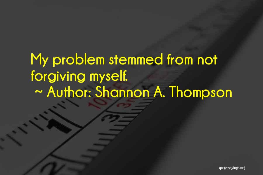 Shannon A. Thompson Quotes: My Problem Stemmed From Not Forgiving Myself.