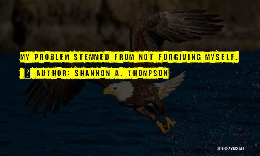 Shannon A. Thompson Quotes: My Problem Stemmed From Not Forgiving Myself.