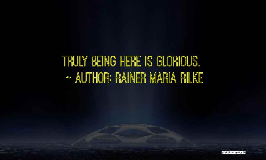 Rainer Maria Rilke Quotes: Truly Being Here Is Glorious.