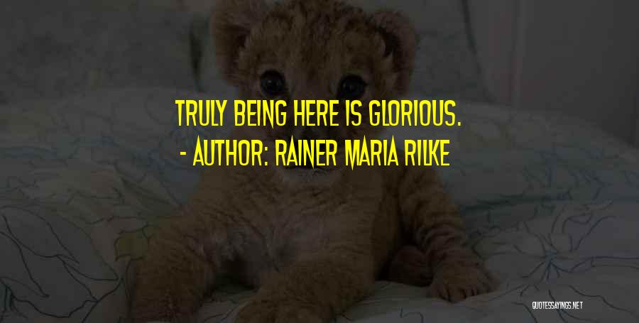 Rainer Maria Rilke Quotes: Truly Being Here Is Glorious.