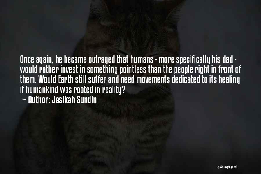 Jesikah Sundin Quotes: Once Again, He Became Outraged That Humans - More Specifically His Dad - Would Rather Invest In Something Pointless Than
