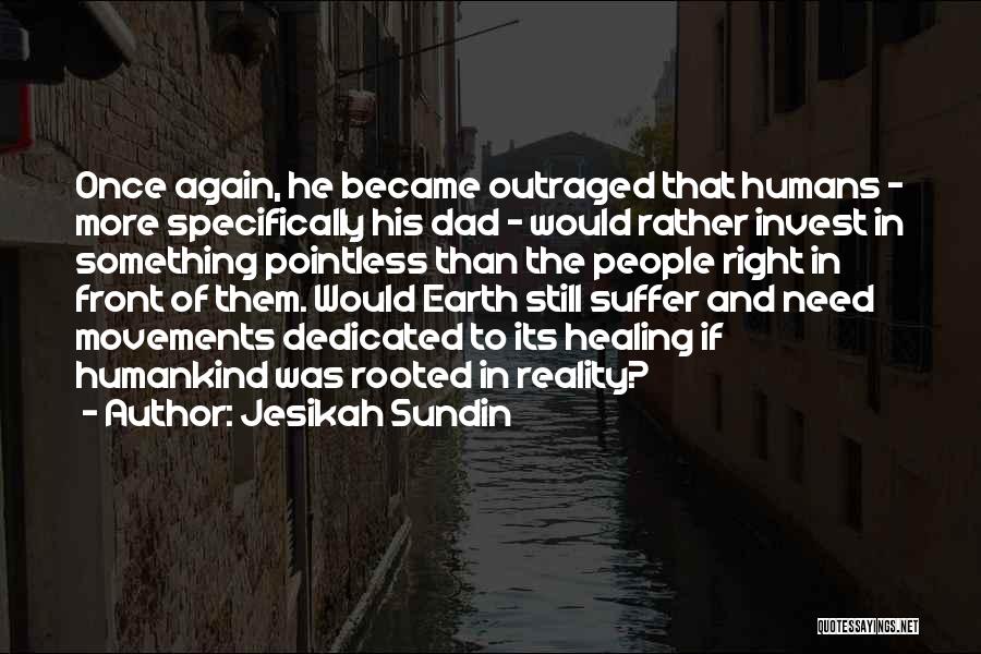 Jesikah Sundin Quotes: Once Again, He Became Outraged That Humans - More Specifically His Dad - Would Rather Invest In Something Pointless Than