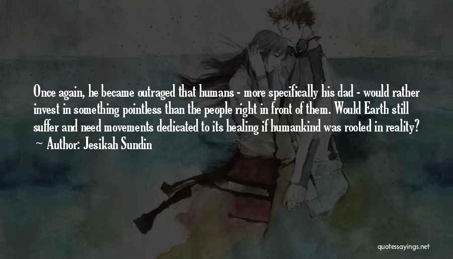 Jesikah Sundin Quotes: Once Again, He Became Outraged That Humans - More Specifically His Dad - Would Rather Invest In Something Pointless Than