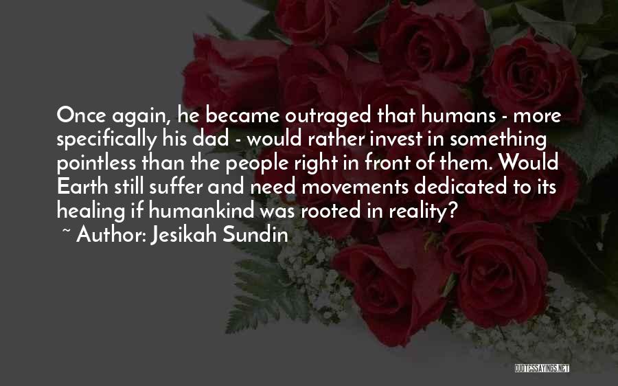 Jesikah Sundin Quotes: Once Again, He Became Outraged That Humans - More Specifically His Dad - Would Rather Invest In Something Pointless Than