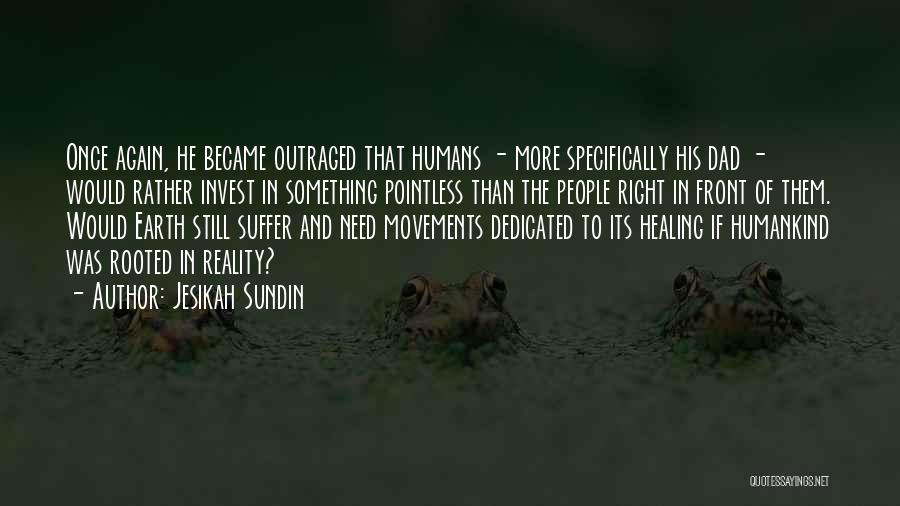 Jesikah Sundin Quotes: Once Again, He Became Outraged That Humans - More Specifically His Dad - Would Rather Invest In Something Pointless Than
