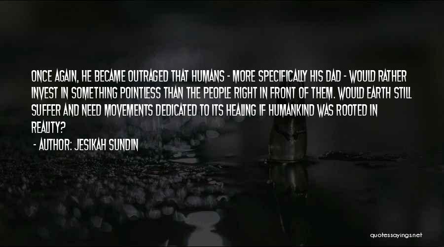 Jesikah Sundin Quotes: Once Again, He Became Outraged That Humans - More Specifically His Dad - Would Rather Invest In Something Pointless Than