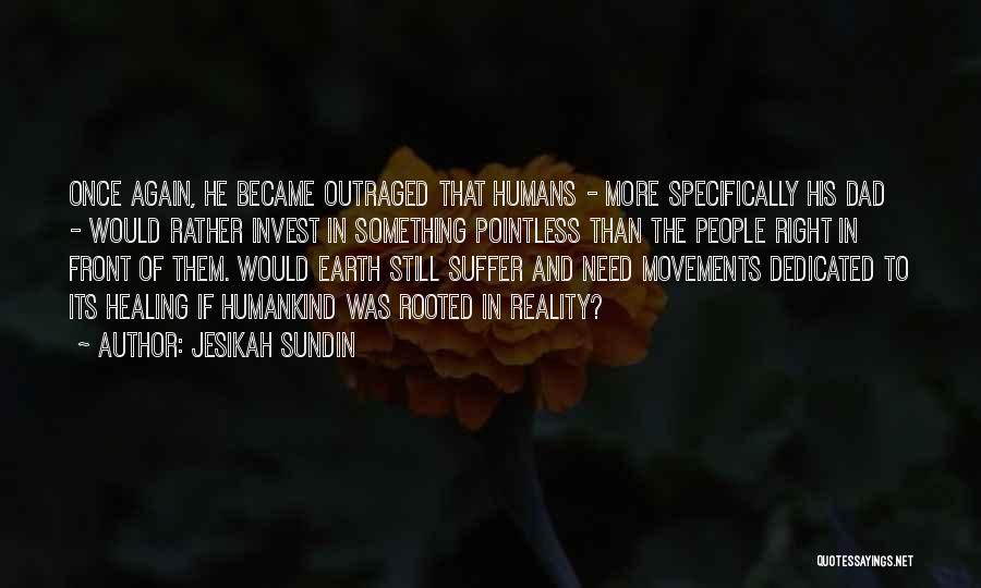 Jesikah Sundin Quotes: Once Again, He Became Outraged That Humans - More Specifically His Dad - Would Rather Invest In Something Pointless Than