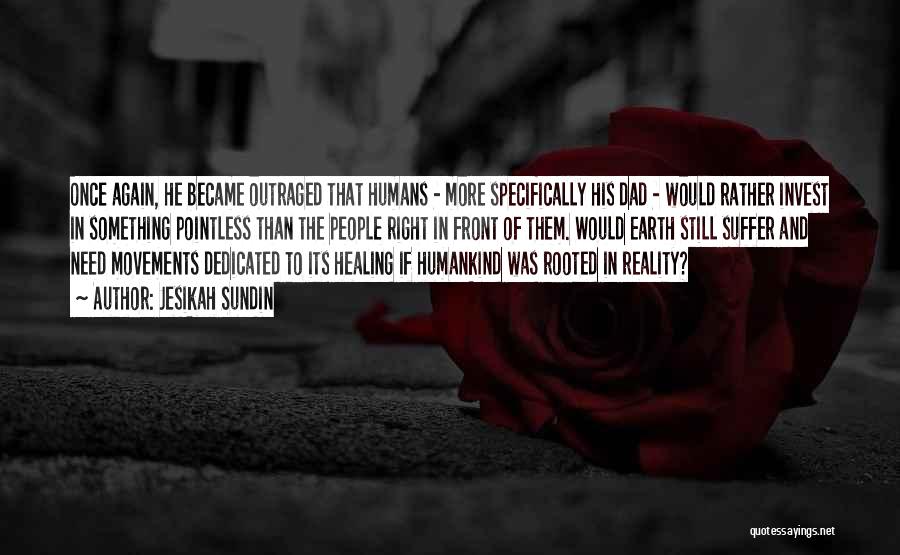 Jesikah Sundin Quotes: Once Again, He Became Outraged That Humans - More Specifically His Dad - Would Rather Invest In Something Pointless Than